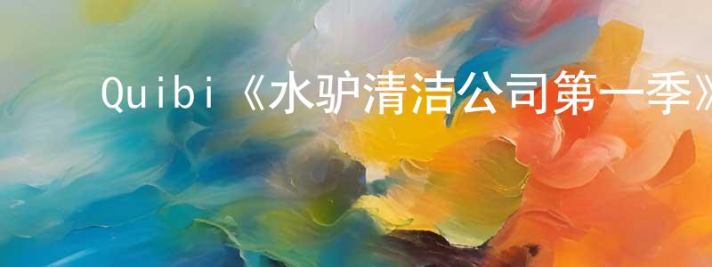 陈奇锐的动漫综艺大全,Quibi《水驴清洁公司第一季》迅雷下载/在线观看/百度云-都市/情感-美剧天堂